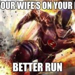 The Flash | WHEN YOUR WIFE'S ON YOUR PERIOD; BETTER RUN | image tagged in the flash | made w/ Imgflip meme maker
