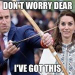 Prince William Princees Catherine Arrow | DON'T WORRY DEAR; I'VE GOT THIS | image tagged in prince william princees catherine arrow | made w/ Imgflip meme maker