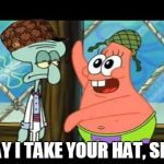 May I take your hat sir Patrick (Spongebob) | MAY I TAKE YOUR HAT, SIR? | image tagged in may i take your hat sir patrick spongebob,scumbag,memes | made w/ Imgflip meme maker