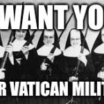 nuns | I WANT YOU; FOR VATICAN MILITIA | image tagged in nuns | made w/ Imgflip meme maker