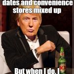 Trump did 7/11! | I don't always get dates and convenience stores mixed up; But when I do, I mix up 7/11 with 9/11 | image tagged in trump most interesting man in the world,the most interesting man in the world,trump did 7/11,trhtimmy,donald trump,memes | made w/ Imgflip meme maker