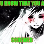 Anime Blood Girl | YOU KNOW THAT YOU ARE; SCREWED | image tagged in anime blood girl | made w/ Imgflip meme maker