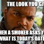 Weed | 4/20          
THE LOOK YOU GIVE.......... WHEN A SMOKER ASKS YOU "WHAT IS TODAY'S DATE? | image tagged in weed | made w/ Imgflip meme maker