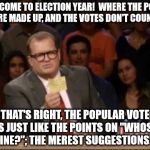 Election Year, Whose Line? | WELCOME TO ELECTION YEAR!  WHERE THE POLLS ARE MADE UP, AND THE VOTES DON'T COUNT! THAT'S RIGHT, THE POPULAR VOTE IS JUST LIKE THE POINTS ON "WHOSE LINE?"; THE MEREST SUGGESTIONS! | image tagged in whose line,election 2016,trump,hillary clinton,bernie sanders,politics | made w/ Imgflip meme maker