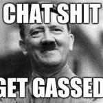 hitler | CHAT SHIT; GET GASSED | image tagged in hitler | made w/ Imgflip meme maker