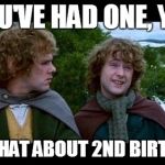 LOTR | YOU'VE HAD ONE, YES; BUT WHAT ABOUT 2ND BIRTHDAY? | image tagged in lotr | made w/ Imgflip meme maker