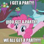 pinkie | I GET A PARTY! YOU GET A PARTY! WE ALL GET A PARTY!!! | image tagged in pinkie | made w/ Imgflip meme maker