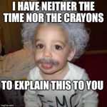 Baby Einstein  | I HAVE NEITHER THE TIME NOR THE CRAYONS; TO EXPLAIN THIS TO YOU | image tagged in baby einstein,memes | made w/ Imgflip meme maker