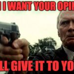 Shut Up | WHEN I WANT YOUR OPINION... I'LL GIVE IT TO YOU | image tagged in shut up | made w/ Imgflip meme maker