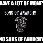 poorest biker gang ever!  | I HAVE A LOT OF MONEY! SAID NO SONS OF ANARCHY EVER | image tagged in sons of anarchy,no money | made w/ Imgflip meme maker