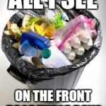 trash | ALL I SEE; ON THE FRONT PAGE THESE DAYS | image tagged in trash | made w/ Imgflip meme maker