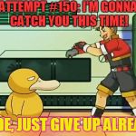 professor oak pokemon ranger | ATTEMPT #150: I'M GONNA CATCH YOU THIS TIME! DUDE, JUST GIVE UP ALREADY | image tagged in professor oak pokemon ranger,pokemon,memes | made w/ Imgflip meme maker