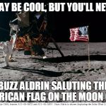 buzz aldrin on moon | YOU MAY BE COOL, BUT YOU'LL NEVER BE; BUZZ ALDRIN SALUTING THE AMERICAN FLAG ON THE MOON COOL | image tagged in buzz aldrin on moon | made w/ Imgflip meme maker