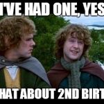 LOTR | I'VE HAD ONE, YES; BUT WHAT ABOUT 2ND BIRTHDAY? | image tagged in lotr | made w/ Imgflip meme maker