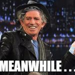 Keith Richards | MEANWHILE . . . | image tagged in keith richards | made w/ Imgflip meme maker