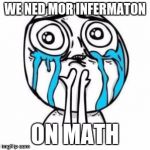 Crying Troll Face | WE NED MOR INFERMATON; ON MATH | image tagged in crying troll face | made w/ Imgflip meme maker