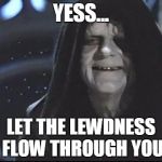 Yess.. Let the hate flow through you | YESS... LET THE LEWDNESS FLOW THROUGH YOU | image tagged in yess let the hate flow through you | made w/ Imgflip meme maker