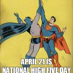 Batman superman high five | NATIONAL HIGH FIVE DAY; APRIL 21 IS | image tagged in batman superman high five | made w/ Imgflip meme maker