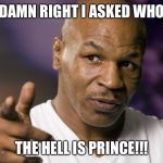 Mike Tyson  | DAMN RIGHT I ASKED WHO; THE HELL IS PRINCE!!! | image tagged in mike tyson | made w/ Imgflip meme maker