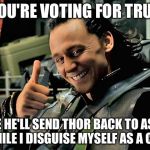 loki | SO YOU'RE VOTING FOR TRUMP? MAYBE HE'LL SEND THOR BACK TO ASGARD WHILE I DISGUISE MYSELF AS A CAT! | image tagged in loki | made w/ Imgflip meme maker