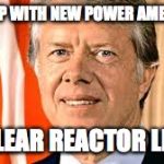 Jimmy Carter | COME UP WITH NEW POWER AMERICANS; NUCLEAR REACTOR LEAKS | image tagged in jimmy carter | made w/ Imgflip meme maker