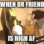 LEX  | WHEN UR FRIEND; IS HIGH AF | image tagged in lex | made w/ Imgflip meme maker