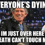 The Immortal. | EVERYONE'S DYING, AND IM JUST OVER HERE LIKE "DEATH CAN'T TOUCH ME." | image tagged in keith richards,funny,memes,life,death | made w/ Imgflip meme maker