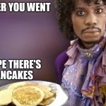 Dave Chappelle Prince Pancakes | WHEREVER YOU WENT; I HOPE THERE'S PANCAKES | image tagged in dave chappelle prince pancakes | made w/ Imgflip meme maker