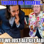 Concerned Lin-Manuel Miranda | THEATER OR THEATRE... CAN'T WE JUST ALL GET ALONG? | image tagged in concerned lin-manuel miranda | made w/ Imgflip meme maker