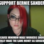 Funny jokes | I SUPPORT BERNIE SANDERS; BECAUSE MINIMUM WAGE WORKERS SHOULD TOTALLY MAKE THE SAME MONEY AS SURGEONS. | image tagged in gothic geek | made w/ Imgflip meme maker