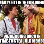 Doc Brown Marty Mcfly | MARTY, GET IN THE DELOREAN; WE'RE GOING BACK IN TIME TO STEAL OLD MEMES | image tagged in doc brown marty mcfly | made w/ Imgflip meme maker