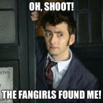 Doctor Who high as sheet controling minds and stuff | OH, SHOOT! THE FANGIRLS FOUND ME! | image tagged in doctor who high as sheet controling minds and stuff | made w/ Imgflip meme maker