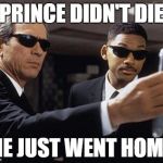 men in black flashy thingy | PRINCE DIDN'T DIE; HE JUST WENT HOME | image tagged in men in black flashy thingy | made w/ Imgflip meme maker