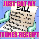Spongebob Bill | JUST GOT MY; iTUNES RECEIPT | image tagged in spongebob bill | made w/ Imgflip meme maker