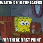 Spongebob Waiting | WAITING FOR THE LAKERS; FOR THERE FIRST POINT | image tagged in spongebob waiting | made w/ Imgflip meme maker