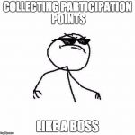Deal with it like a boss | COLLECTING PARTICIPATION POINTS; LIKE A BOSS | image tagged in deal with it like a boss | made w/ Imgflip meme maker