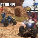 the feeling of having the enemy flag but the enemy has yours | WHAT THE?!?! YOU HAVE MY FLAG SO I AM TAKING YOURS; >:D | image tagged in halo | made w/ Imgflip meme maker