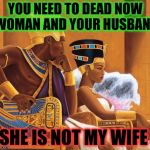Egyptians | YOU NEED TO DEAD NOW WOMAN AND YOUR HUSBAND; SHE IS NOT MY WIFE | image tagged in egyptians | made w/ Imgflip meme maker