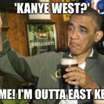 obama beer | 'KANYE WEST?' NOT ME! I'M OUTTA EAST KENYA! | image tagged in obama beer | made w/ Imgflip meme maker