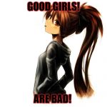 chill | GOOD GIRLS! ARE BAD! | image tagged in chill | made w/ Imgflip meme maker