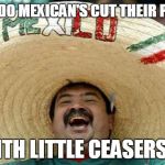 Happy Mexican | HOW DO MEXICAN'S CUT THEIR PIZZA? WITH LITTLE CEASERS .... | image tagged in happy mexican | made w/ Imgflip meme maker
