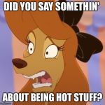 Did You Say Somethin' About Being Hot Stuff? | DID YOU SAY SOMETHIN'; ABOUT BEING HOT STUFF? | image tagged in mind blown dixie,memes,disney,the fox and the hound 2,reba mcentire,dog | made w/ Imgflip meme maker