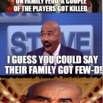 Bad Pun Steve Harvey | THERE WAS A SHOOTOUT YESTERDAY ON FAMILY FEUD, A COUPLE OF THE PLAYERS GOT KILLED. I GUESS YOU COULD SAY THEIR FAMILY GOT FEW-D! | image tagged in bad pun steve harvey,memes,steve harvey,bad pun,shooting,family fued | made w/ Imgflip meme maker