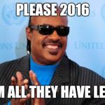 stevie wonder | PLEASE 2016; I'M ALL THEY HAVE LEFT | image tagged in stevie wonder | made w/ Imgflip meme maker