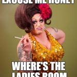 She's Just Scruffy :\
 | EXCUSE ME HONEY; WHERE'S THE LADIES ROOM | image tagged in drag queeny,transgender bathroom,scumbag,funny memes,confused | made w/ Imgflip meme maker