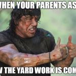 Sylvester Stallone Thumbs Up | WHEN YOUR PARENTS ASK; HOW THE YARD WORK IS COMING | image tagged in sylvester stallone thumbs up | made w/ Imgflip meme maker