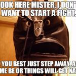What Are You Looking At? | LOOK HERE MISTER, I DON'T WANT TO START A FIGHT, SO YOU BEST JUST STEP AWAY, AND LET ME BE OR THINGS WILL GET NASTY! | image tagged in what are you looking at,memes,faces,what do you want,funny,do what the bag says | made w/ Imgflip meme maker