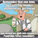 Pepperidge Farms | Remember that one time, the Earth Day founder murdered his girl friend; and turned her body into compost? Peppridge Farms remembers. | image tagged in pepperidge farms | made w/ Imgflip meme maker