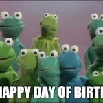 Muppet Frogs | HAPPY DAY OF BIRTH | image tagged in muppet frogs | made w/ Imgflip meme maker