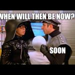 What about some old SpaceBalls meme huh.Good ol' times..Still enjoy this movie.. | WHEN WILL THEN BE NOW? SOON | image tagged in spaceballs soon | made w/ Imgflip meme maker